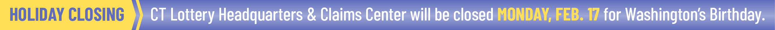 CT Lottery Headquarters & Claims Center will be closed
MONDAY, FEB. 17 in observance of Lincoln